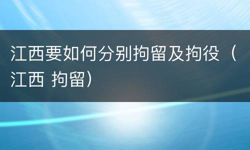 江西要如何分别拘留及拘役（江西 拘留）