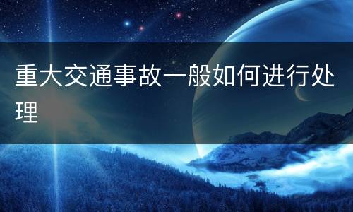 重大交通事故一般如何进行处理