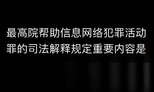最高院帮助信息网络犯罪活动罪的司法解释规定重要内容是什么