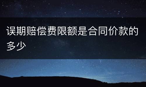 误期赔偿费限额是合同价款的多少