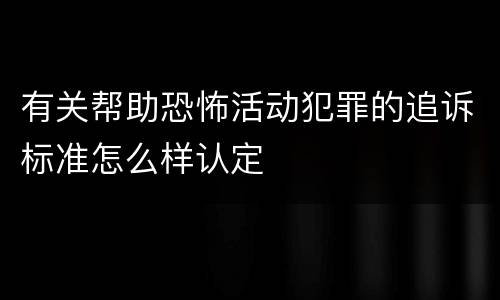 有关帮助恐怖活动犯罪的追诉标准怎么样认定
