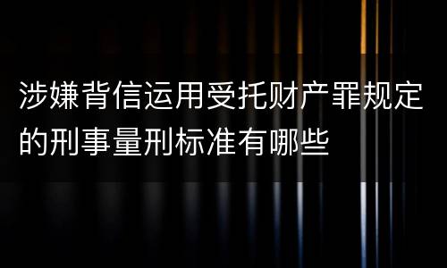 涉嫌背信运用受托财产罪规定的刑事量刑标准有哪些