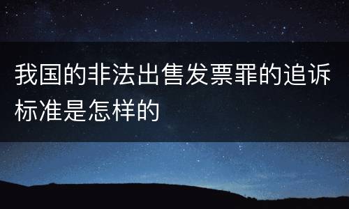我国的非法出售发票罪的追诉标准是怎样的