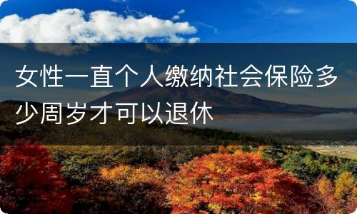 女性一直个人缴纳社会保险多少周岁才可以退休