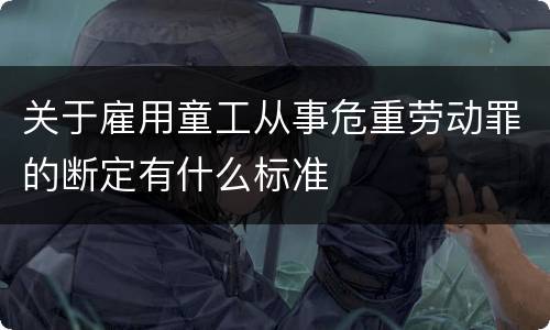 关于雇用童工从事危重劳动罪的断定有什么标准