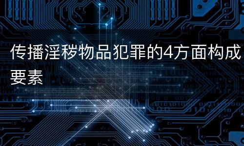 传播淫秽物品犯罪的4方面构成要素