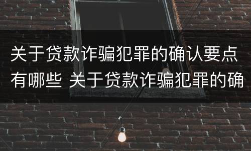 关于贷款诈骗犯罪的确认要点有哪些 关于贷款诈骗犯罪的确认要点有哪些要求