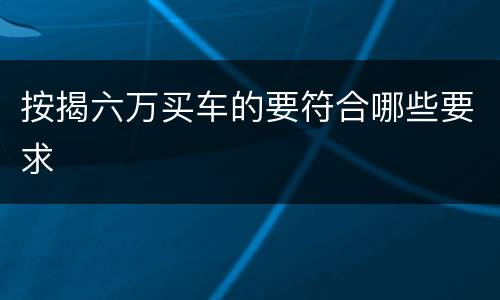 按揭六万买车的要符合哪些要求