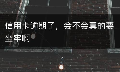 信用卡逾期了，会不会真的要坐牢啊