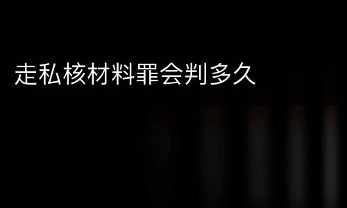走私核材料罪会判多久
