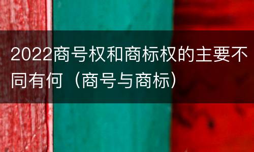 2022商号权和商标权的主要不同有何（商号与商标）