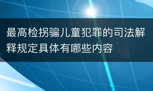 最高检拐骗儿童犯罪的司法解释规定具体有哪些内容