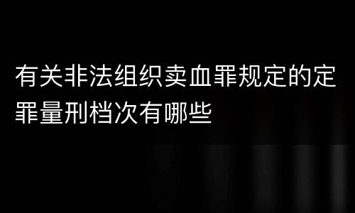 有关非法组织卖血罪规定的定罪量刑档次有哪些 有关非法组织卖血罪规定的定罪量刑档次有哪些