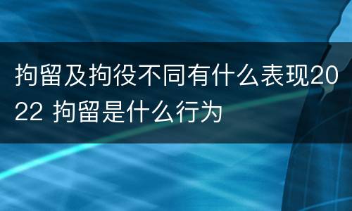 拘留及拘役不同有什么表现2022 拘留是什么行为