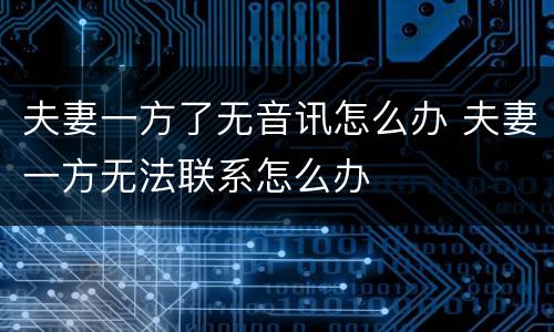 夫妻一方了无音讯怎么办 夫妻一方无法联系怎么办