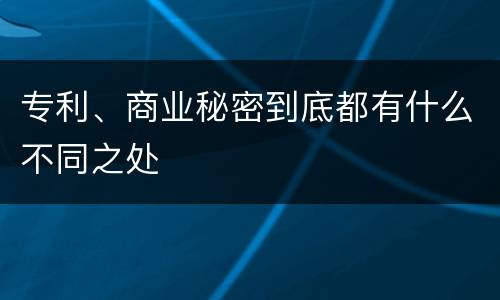 专利、商业秘密到底都有什么不同之处
