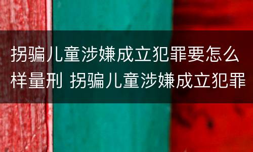 拐骗儿童涉嫌成立犯罪要怎么样量刑 拐骗儿童涉嫌成立犯罪要怎么样量刑标准