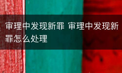 审理中发现新罪 审理中发现新罪怎么处理