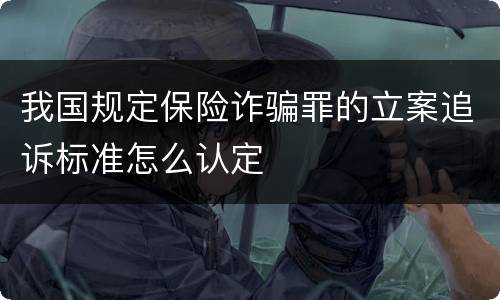 我国规定保险诈骗罪的立案追诉标准怎么认定