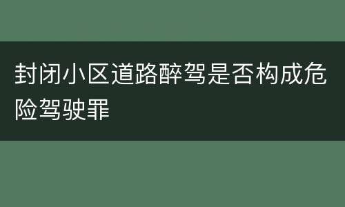封闭小区道路醉驾是否构成危险驾驶罪