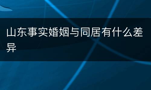 山东事实婚姻与同居有什么差异