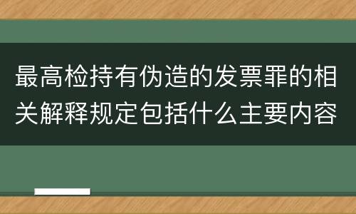 最高检持有伪造的发票罪的相关解释规定包括什么主要内容