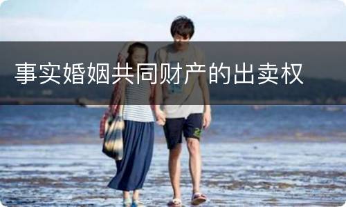 事实婚姻共同财产的出卖权