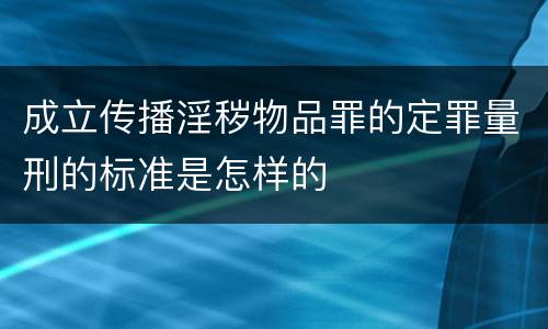 成立传播淫秽物品罪的定罪量刑的标准是怎样的