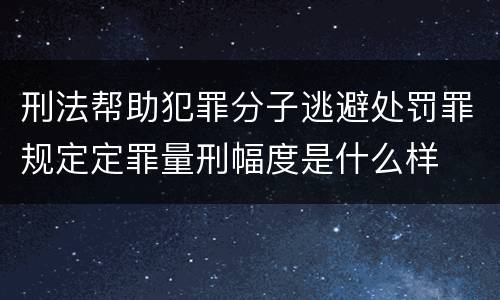 刑法帮助犯罪分子逃避处罚罪规定定罪量刑幅度是什么样