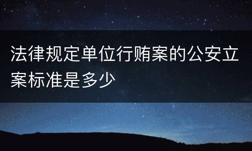 法律规定单位行贿案的公安立案标准是多少