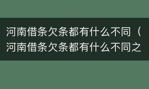 河南借条欠条都有什么不同（河南借条欠条都有什么不同之处）