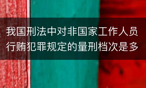 我国刑法中对非国家工作人员行贿犯罪规定的量刑档次是多少