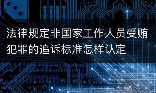 法律规定非国家工作人员受贿犯罪的追诉标准怎样认定