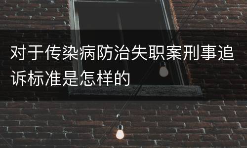 对于传染病防治失职案刑事追诉标准是怎样的