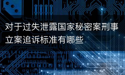 对于过失泄露国家秘密案刑事立案追诉标准有哪些