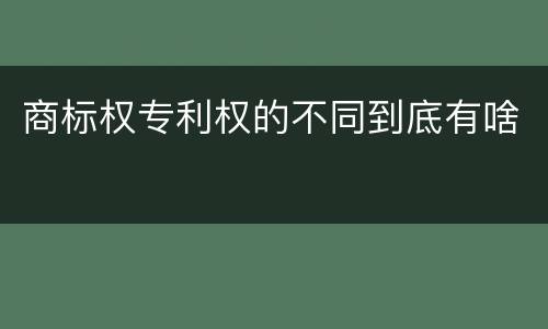 商标权专利权的不同到底有啥