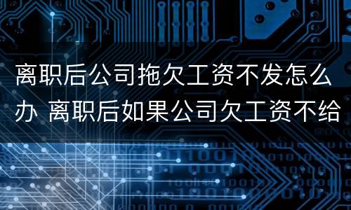 离职后公司拖欠工资不发怎么办 离职后如果公司欠工资不给怎么办