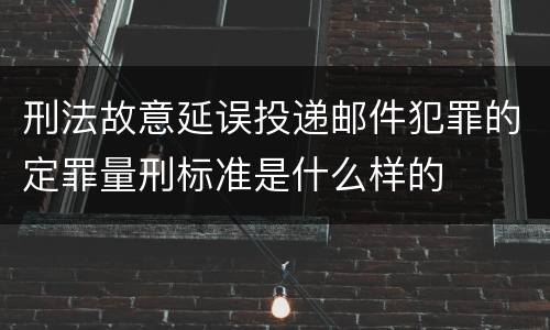 刑法故意延误投递邮件犯罪的定罪量刑标准是什么样的