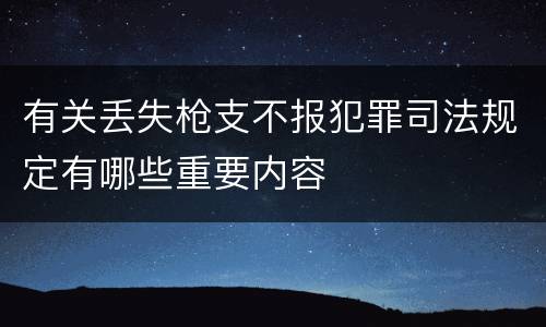 有关丢失枪支不报犯罪司法规定有哪些重要内容