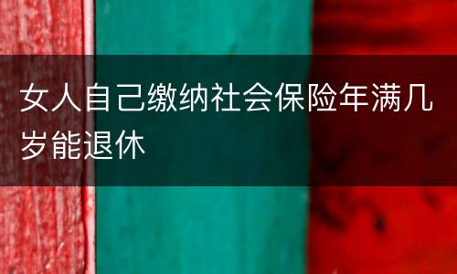 女人自己缴纳社会保险年满几岁能退休