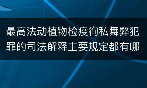 最高法动植物检疫徇私舞弊犯罪的司法解释主要规定都有哪些