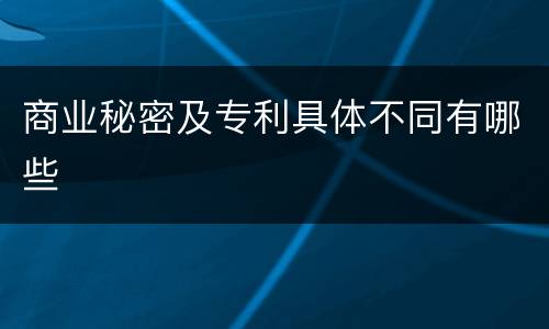 商业秘密及专利具体不同有哪些