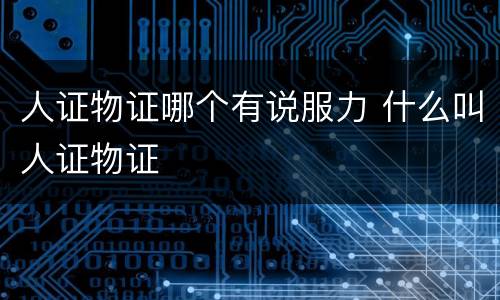人证物证哪个有说服力 什么叫人证物证