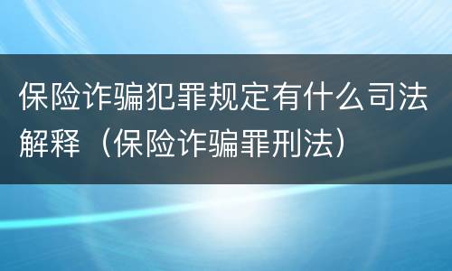 保险诈骗犯罪规定有什么司法解释（保险诈骗罪刑法）
