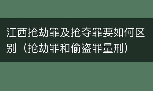 江西抢劫罪及抢夺罪要如何区别（抢劫罪和偷盗罪量刑）