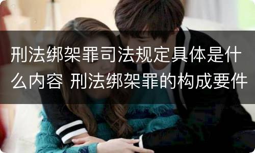 刑法绑架罪司法规定具体是什么内容 刑法绑架罪的构成要件