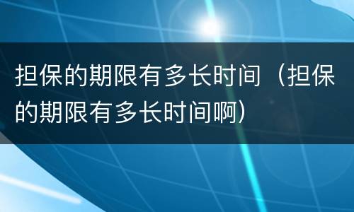 担保的期限有多长时间（担保的期限有多长时间啊）
