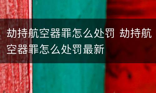 劫持航空器罪怎么处罚 劫持航空器罪怎么处罚最新