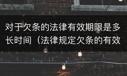 对于欠条的法律有效期限是多长时间（法律规定欠条的有效期是多长时间）