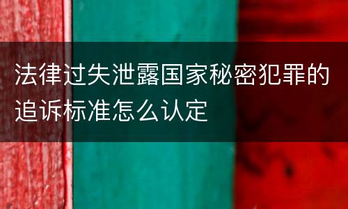法律过失泄露国家秘密犯罪的追诉标准怎么认定